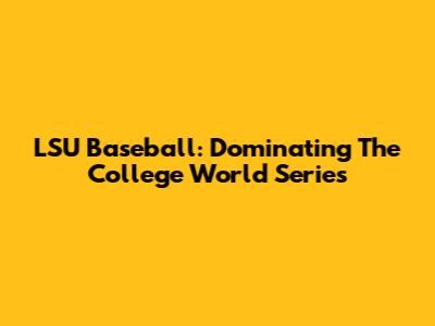 LSU Baseball: Dominating The College World Series