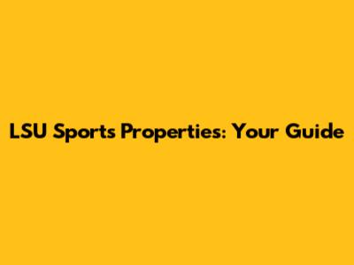 LSU Sports Properties: Your Guide