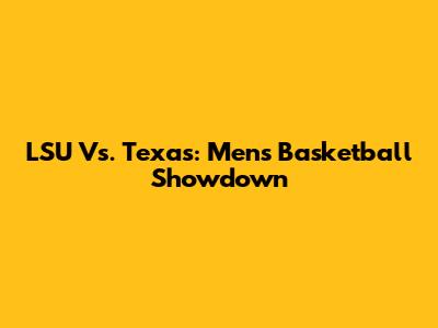 LSU Vs. Texas: Men's Basketball Showdown