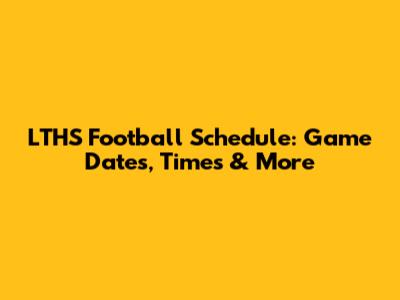 LTHS Football Schedule: Game Dates, Times & More
