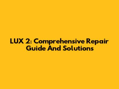 LUX 2: Comprehensive Repair Guide And Solutions