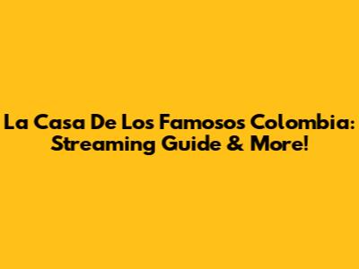 La Casa De Los Famosos Colombia: Streaming Guide & More!