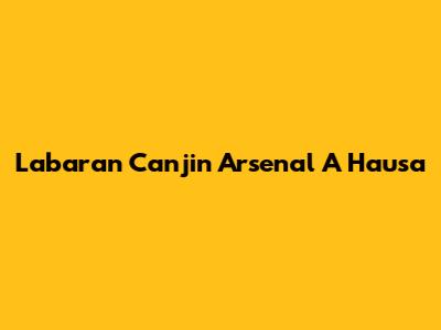 Labaran Canjin Arsenal A Hausa