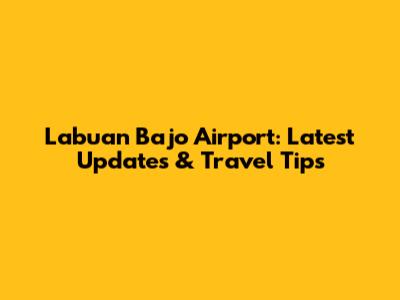 Labuan Bajo Airport: Latest Updates & Travel Tips