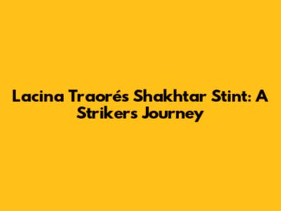 Lacina Traoré's Shakhtar Stint: A Striker's Journey