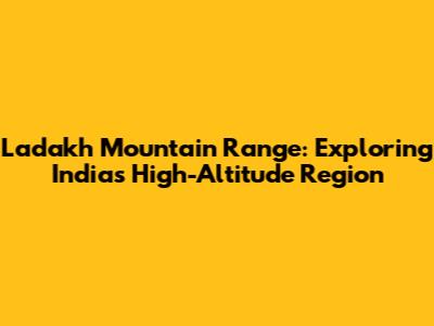 Ladakh Mountain Range: Exploring India's High-Altitude Region