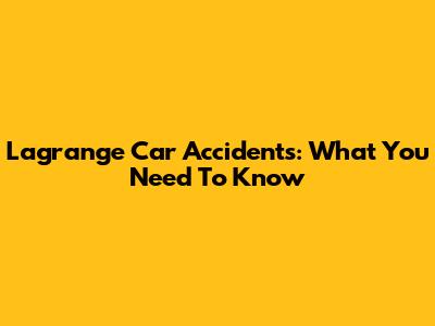 Lagrange Car Accidents: What You Need To Know
