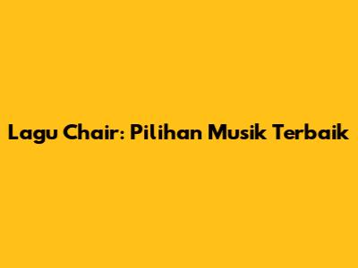 Lagu Chair: Pilihan Musik Terbaik