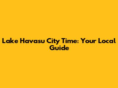 Lake Havasu City Time: Your Local Guide