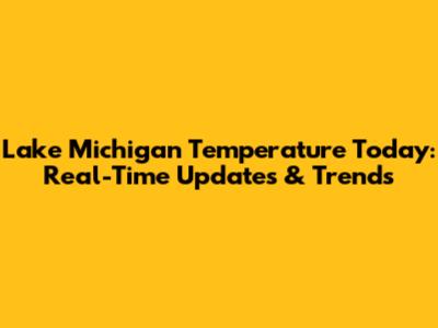 Lake Michigan Temperature Today: Real-Time Updates & Trends