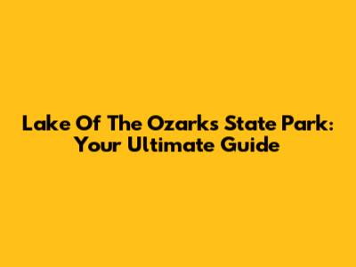 Lake Of The Ozarks State Park: Your Ultimate Guide