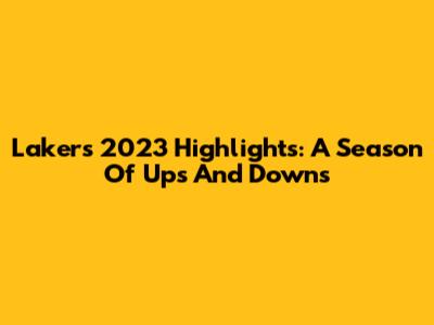 Lakers 2023 Highlights: A Season Of Ups And Downs