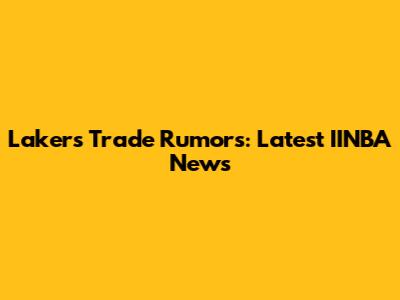 Lakers Trade Rumors: Latest IINBA News