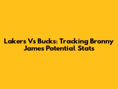 Lakers Vs Bucks: Tracking Bronny James' Potential Stats