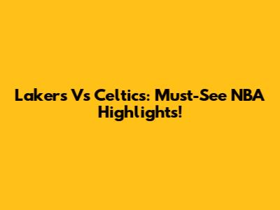Lakers Vs Celtics: Must-See NBA Highlights!