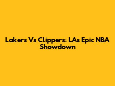 Lakers Vs Clippers: LA's Epic NBA Showdown