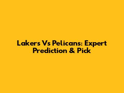 Lakers Vs Pelicans: Expert Prediction & Pick