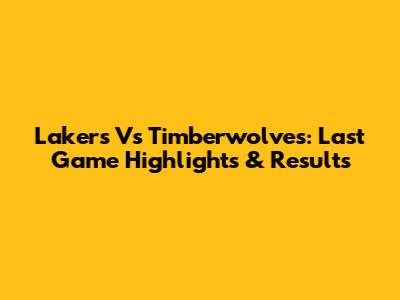 Lakers Vs Timberwolves: Last Game Highlights & Results