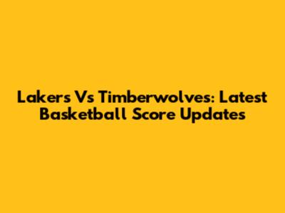 Lakers Vs Timberwolves: Latest Basketball Score Updates