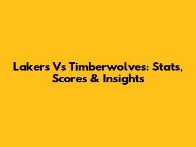 Lakers Vs Timberwolves: Stats, Scores & Insights