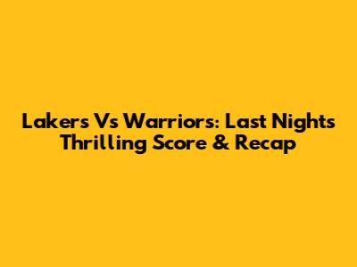 Lakers Vs Warriors: Last Night's Thrilling Score & Recap