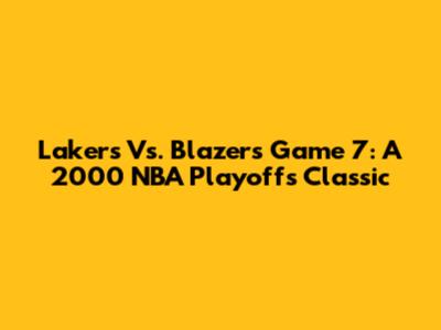 Lakers Vs. Blazers Game 7: A 2000 NBA Playoffs Classic