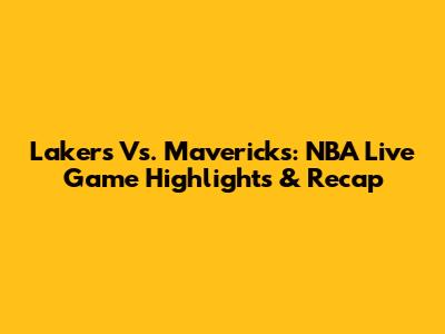Lakers Vs. Mavericks: NBA Live Game Highlights & Recap