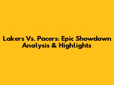 Lakers Vs. Pacers: Epic Showdown Analysis & Highlights