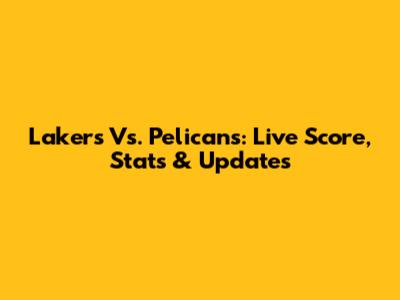 Lakers Vs. Pelicans: Live Score, Stats & Updates