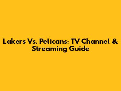 Lakers Vs. Pelicans: TV Channel & Streaming Guide