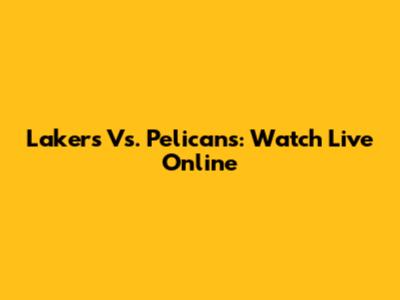 Lakers Vs. Pelicans: Watch Live Online