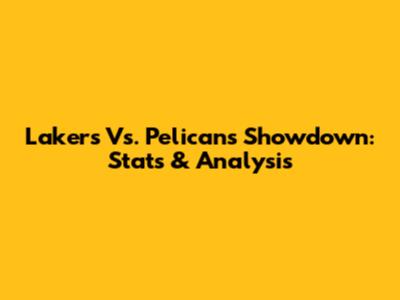 Lakers Vs. Pelicans Showdown: Stats & Analysis