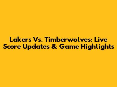 Lakers Vs. Timberwolves: Live Score Updates & Game Highlights