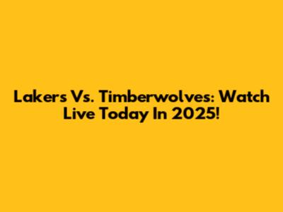 Lakers Vs. Timberwolves: Watch Live Today In 2025!
