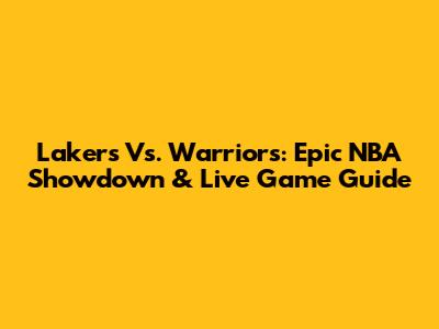 Lakers Vs. Warriors: Epic NBA Showdown & Live Game Guide