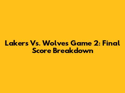 Lakers Vs. Wolves Game 2: Final Score Breakdown