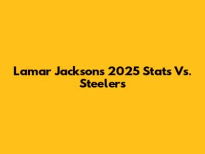 Lamar Jackson's 2025 Stats Vs. Steelers
