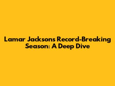 Lamar Jackson's Record-Breaking Season: A Deep Dive