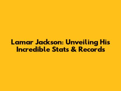Lamar Jackson: Unveiling His Incredible Stats & Records
