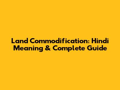 Land Commodification: Hindi Meaning & Complete Guide
