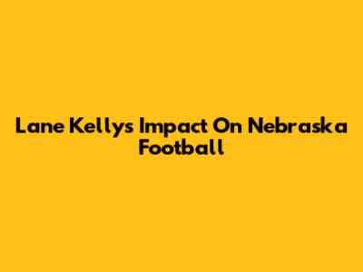 Lane Kelly's Impact On Nebraska Football