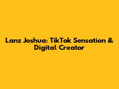 Lanz Joshua: TikTok Sensation & Digital Creator