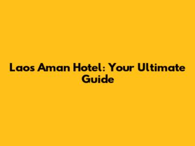Laos Aman Hotel: Your Ultimate Guide