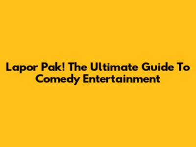 Lapor Pak! The Ultimate Guide To Comedy Entertainment