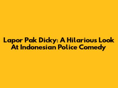 Lapor Pak Dicky: A Hilarious Look At Indonesian Police Comedy