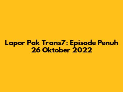 Lapor Pak Trans7: Episode Penuh 26 Oktober 2022