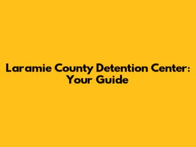 Laramie County Detention Center: Your Guide