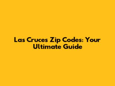 Las Cruces Zip Codes: Your Ultimate Guide