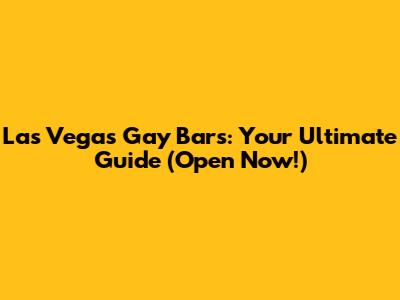 Las Vegas Gay Bars: Your Ultimate Guide (Open Now!)