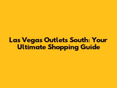 Las Vegas Outlets South: Your Ultimate Shopping Guide